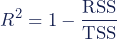 \begin{equation*}R^2=1-\dfrac{\textup{RSS}}{\textup{TSS}}\end{equation*}